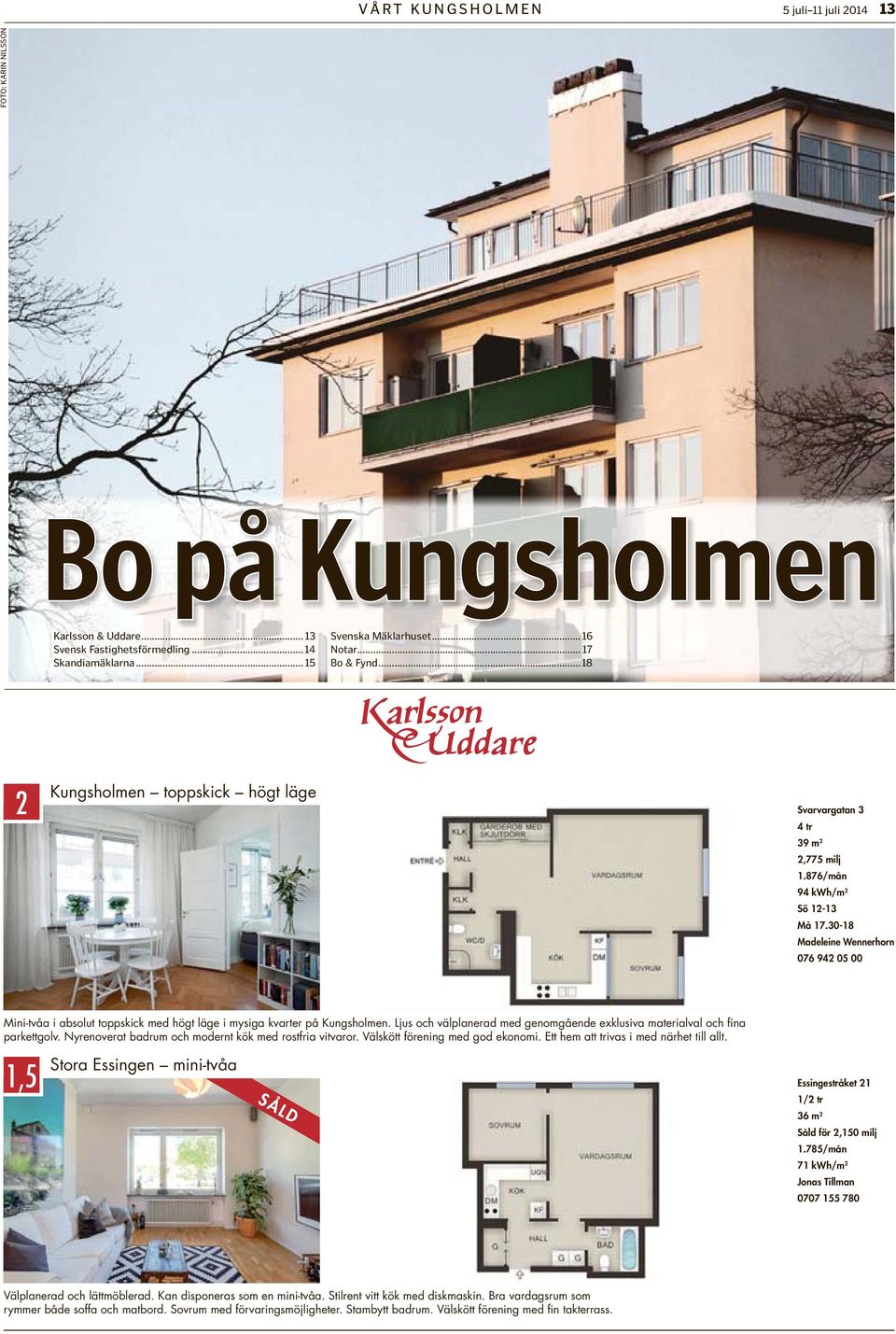 30-18 Madeleine Wennerhorn 076 942 05 00 Mini-tvåa i absolut toppskick med högt läge i mysiga kvarter på Kungsholmen. Ljus och välplanerad med genomgående exklusiva materialval och fina parkettgolv.