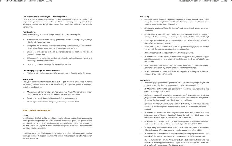 Genomförande redovisas under avsnittet Internationalisering. Kvalitetssäkring En fortsatt utveckling av kvalitetssäkringssystemen av Musikerutbildningarna.