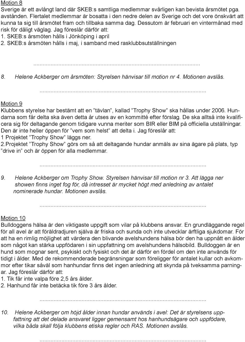 Dessutom är februari en vintermånad med risk för dåligt väglag. Jag föreslår därför att: 1. SKEB:s årsmöten hålls i Jönköping i april 2.