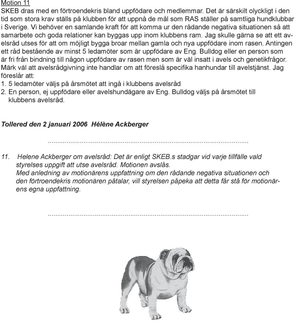 Vi behöver en samlande kraft för att komma ur den rådande negativa situationen så att samarbete och goda relationer kan byggas upp inom klubbens ram.