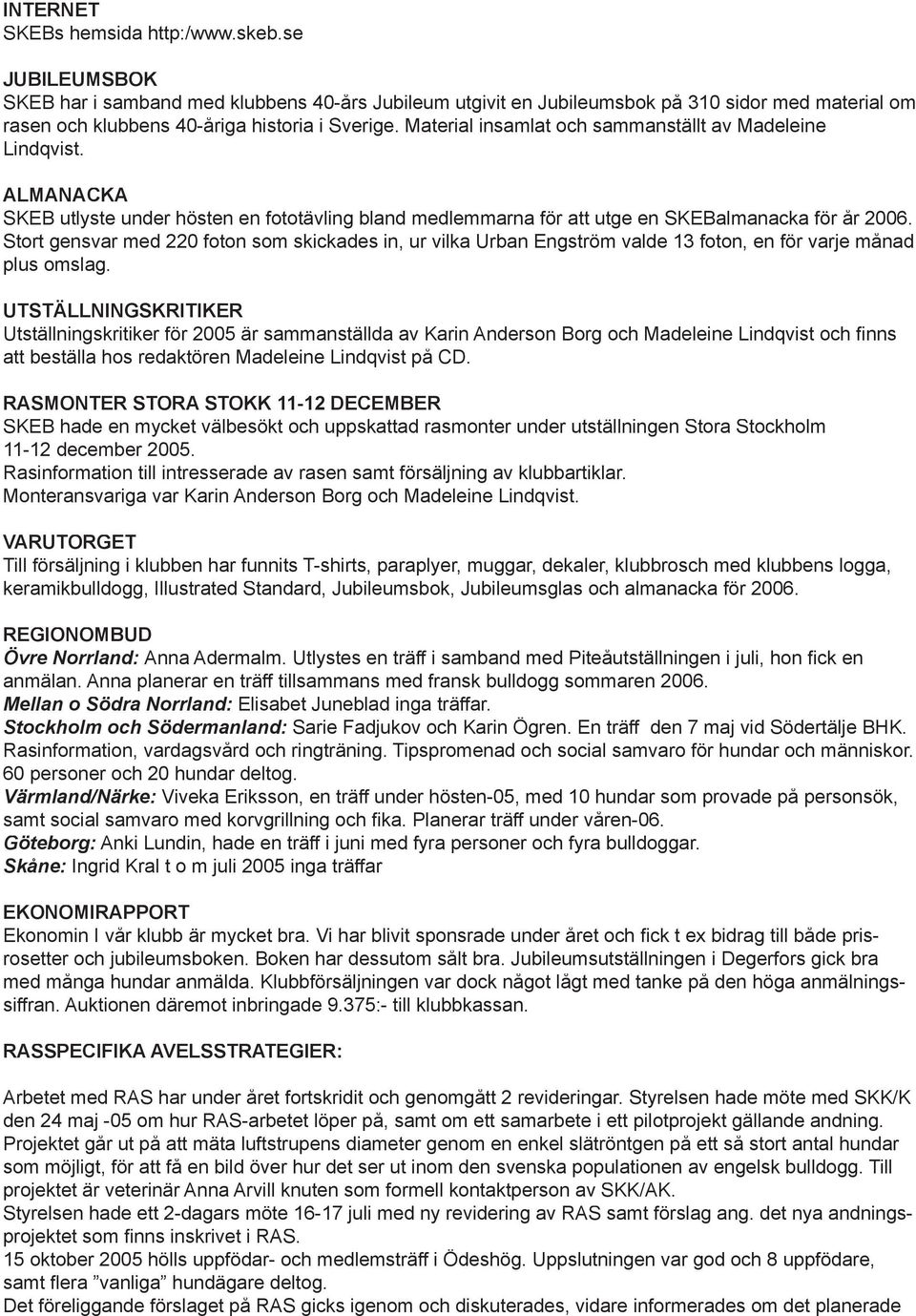 Material insamlat och sammanställt av Madeleine Lindqvist. ALMANACKA SKEB utlyste under hösten en fototävling bland medlemmarna för att utge en SKEBalmanacka för år 2006.