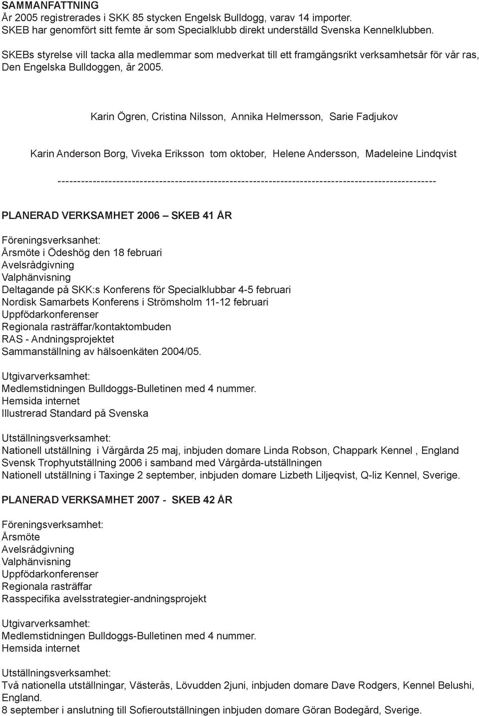Karin Ögren, Cristina Nilsson, Annika Helmersson, Sarie Fadjukov Karin Anderson Borg, Viveka Eriksson tom oktober, Helene Andersson, Madeleine Lindqvist