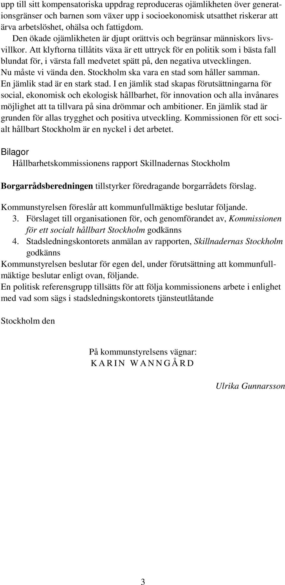 Att klyftorna tillåtits växa är ett uttryck för en politik som i bästa fall blundat för, i värsta fall medvetet spätt på, den negativa utvecklingen. Nu måste vi vända den.