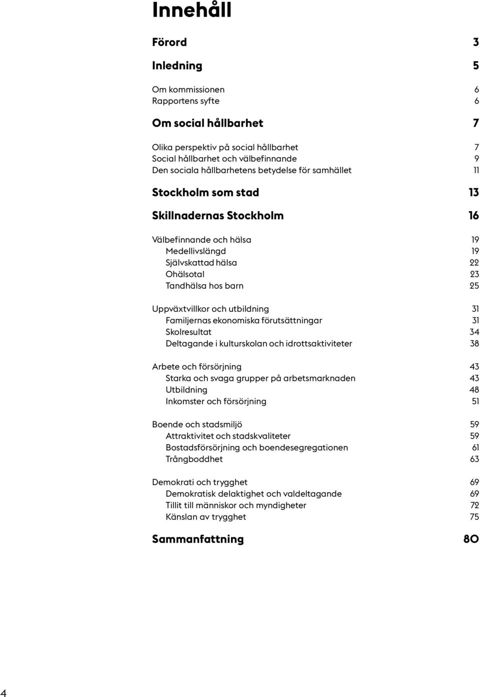 utbildning 31 Familjernas ekonomiska förutsättningar 31 Skolresultat 34 Deltagande i kulturskolan och idrottsaktiviteter 38 Arbete och försörjning 43 Starka och svaga grupper på arbetsmarknaden 43