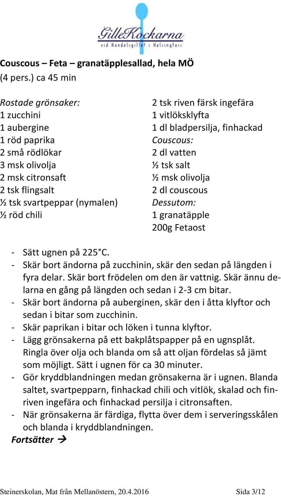 vitlöksklyfta 1 dl bladpersilja, finhackad Couscous: 2 dl vatten ½ tsk salt ½ msk olivolja 2 dl couscous Dessutom: 1 granatäpple 200g Fetaost - Sätt ugnen på 225 C.