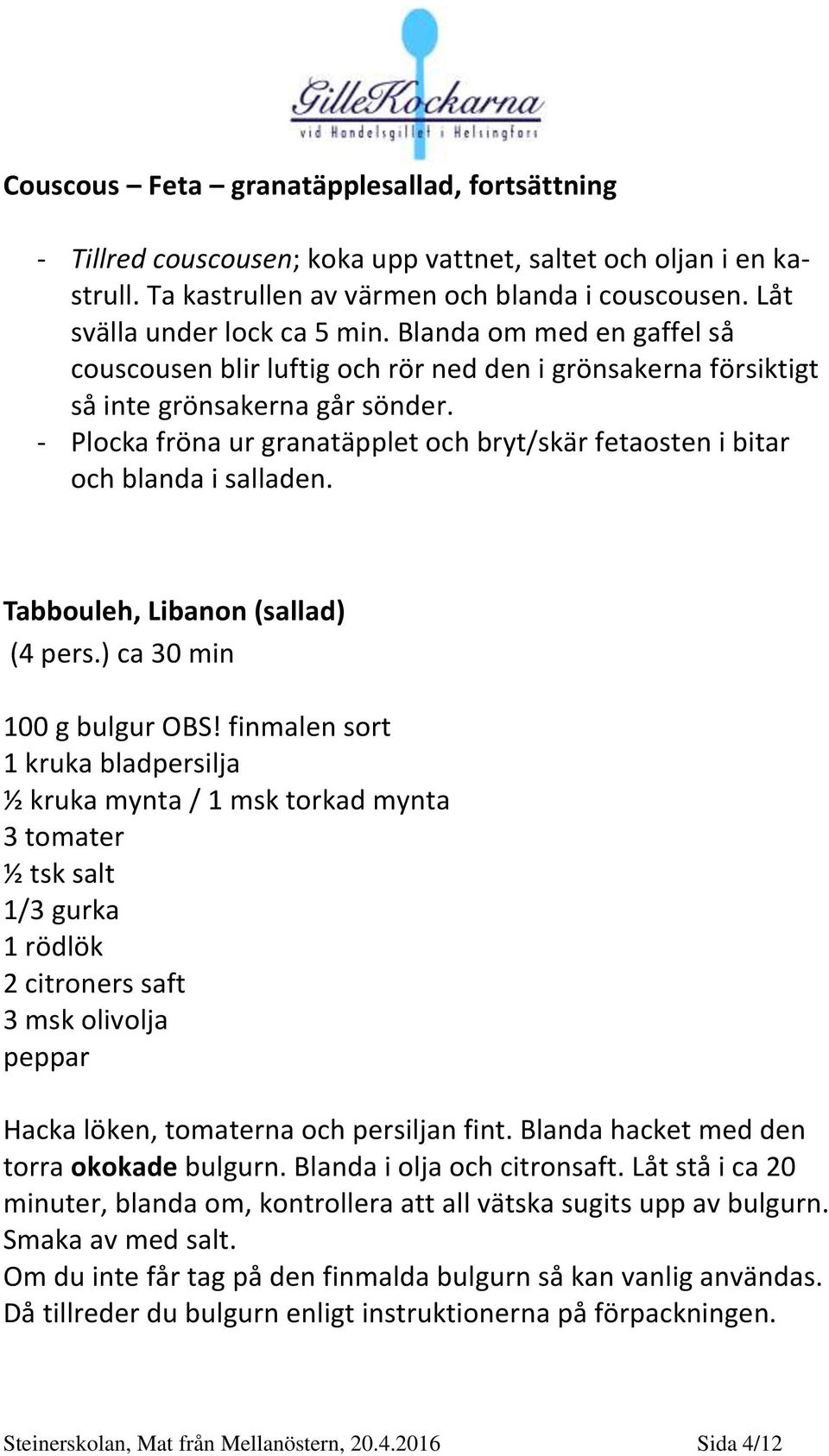 - Plocka fröna ur granatäpplet och bryt/skär fetaosten i bitar och blanda i salladen. Tabbouleh, Libanon (sallad) (4 pers.) ca 30 min 100 g bulgur OBS!