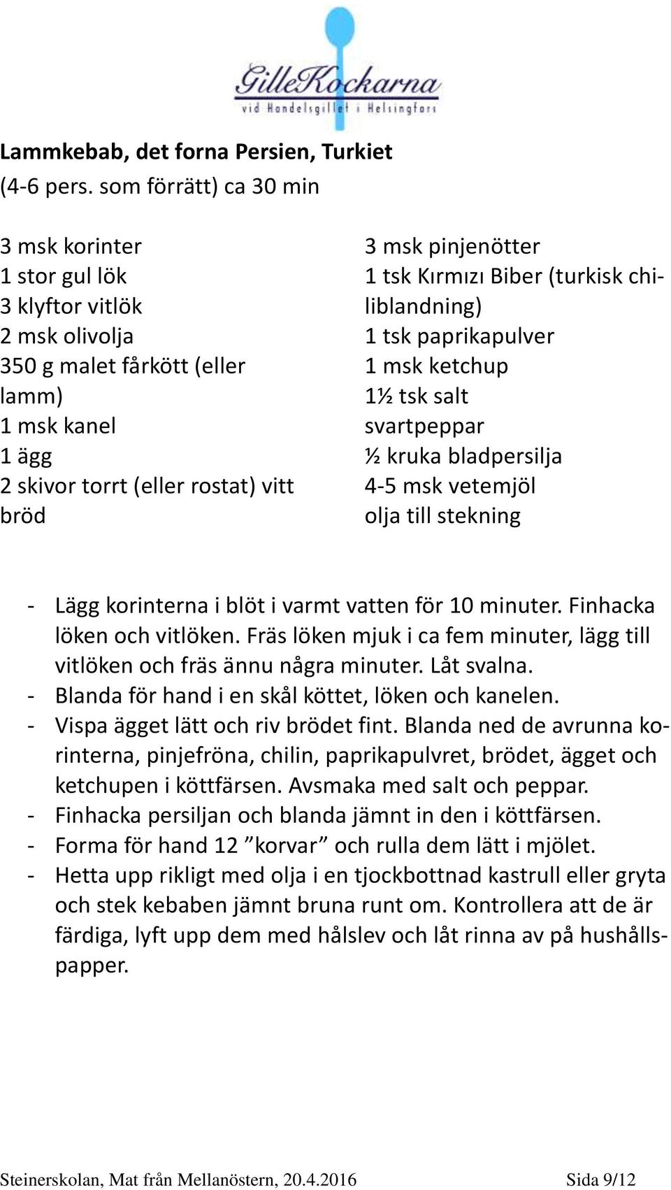 Kırmızı Biber (turkisk chiliblandning) 1 tsk paprikapulver 1 msk ketchup 1½ tsk salt svartpeppar ½ kruka bladpersilja 4-5 msk vetemjöl olja till stekning - Lägg korinterna i blöt i varmt vatten för