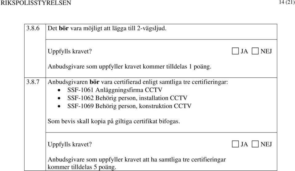 7 Anbudsgivaren bör vara certifierad enligt samtliga tre certifieringar: SSF-1061 Anläggningsfirma CCTV SSF-1062 Behörig