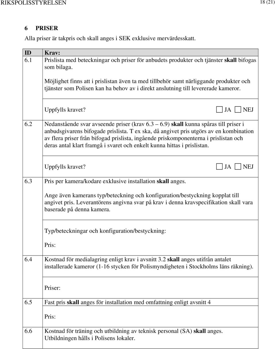 Möjlighet finns att i prislistan även ta med tillbehör samt närliggande produkter och tjänster som Polisen kan ha behov av i direkt anslutning till levererade kameror. 6.