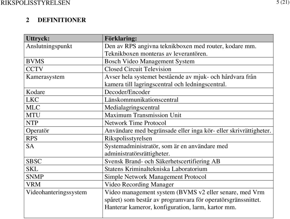 Bosch Video Management System Closed Circuit Television Avser hela systemet bestående av mjuk- och hårdvara från kamera till lagringscentral och ledningscentral.