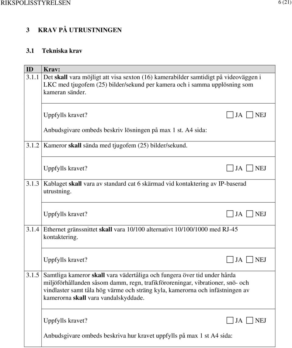 3.1.4 Ethernet gränssnittet skall vara 10/100 alternativt 10/100/1000 med RJ-45 kontaktering. 3.1.5 Samtliga kameror skall vara vädertåliga och fungera över tid under hårda miljöförhållanden såsom