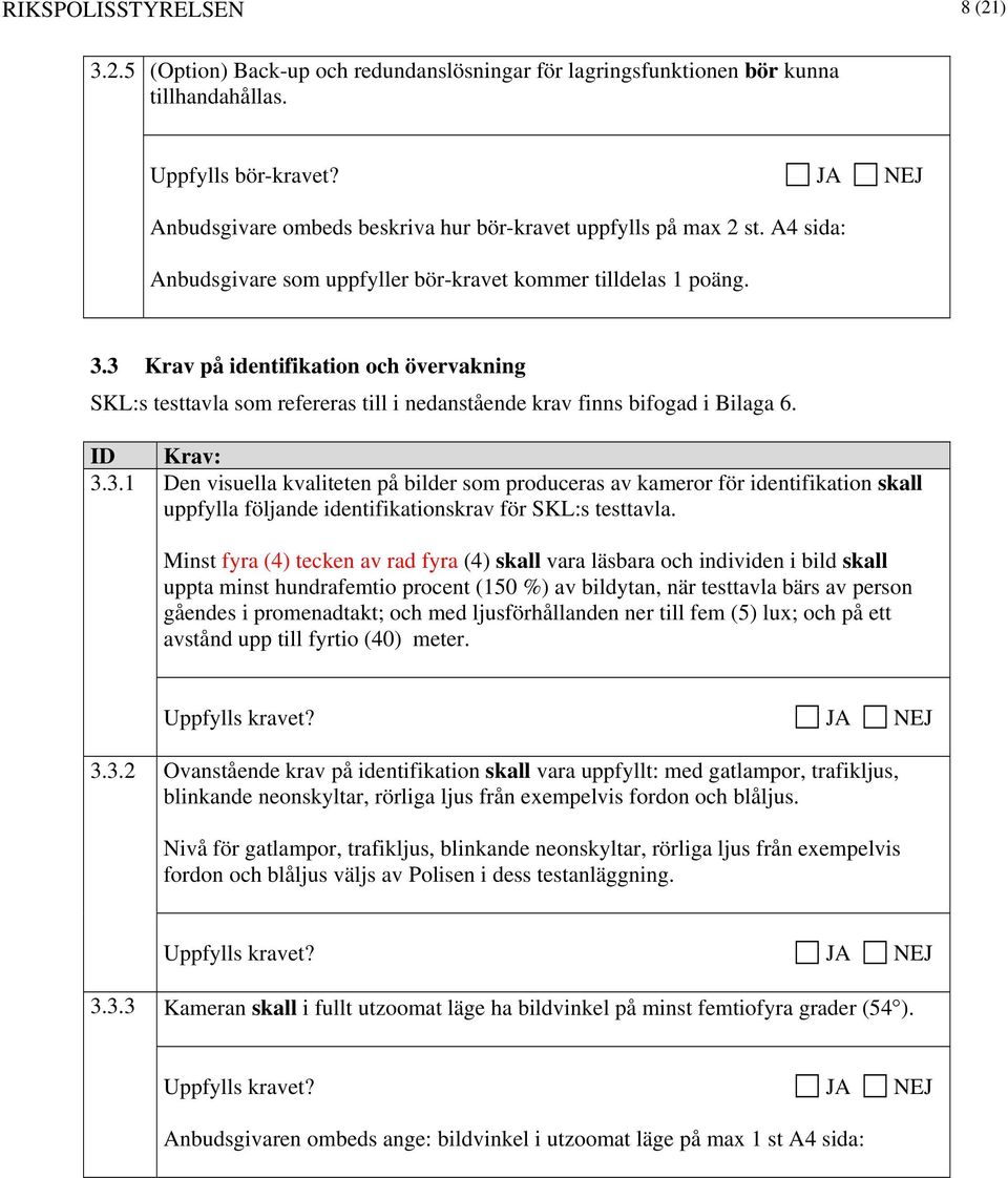 3 Krav på identifikation och övervakning SKL:s testtavla som refereras till i nedanstående krav finns bifogad i Bilaga 6. ID Krav: 3.3.1 Den visuella kvaliteten på bilder som produceras av kameror för identifikation skall uppfylla följande identifikationskrav för SKL:s testtavla.