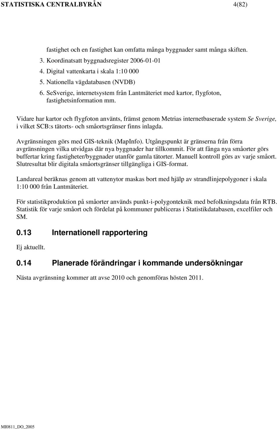 Vidare har kartor och flygfoton använts, främst genom Metrias internetbaserade system Se Sverige, i vilket SCB:s tätorts- och småortsgränser finns inlagda. Avgränsningen görs med GIS-teknik (MapInfo).