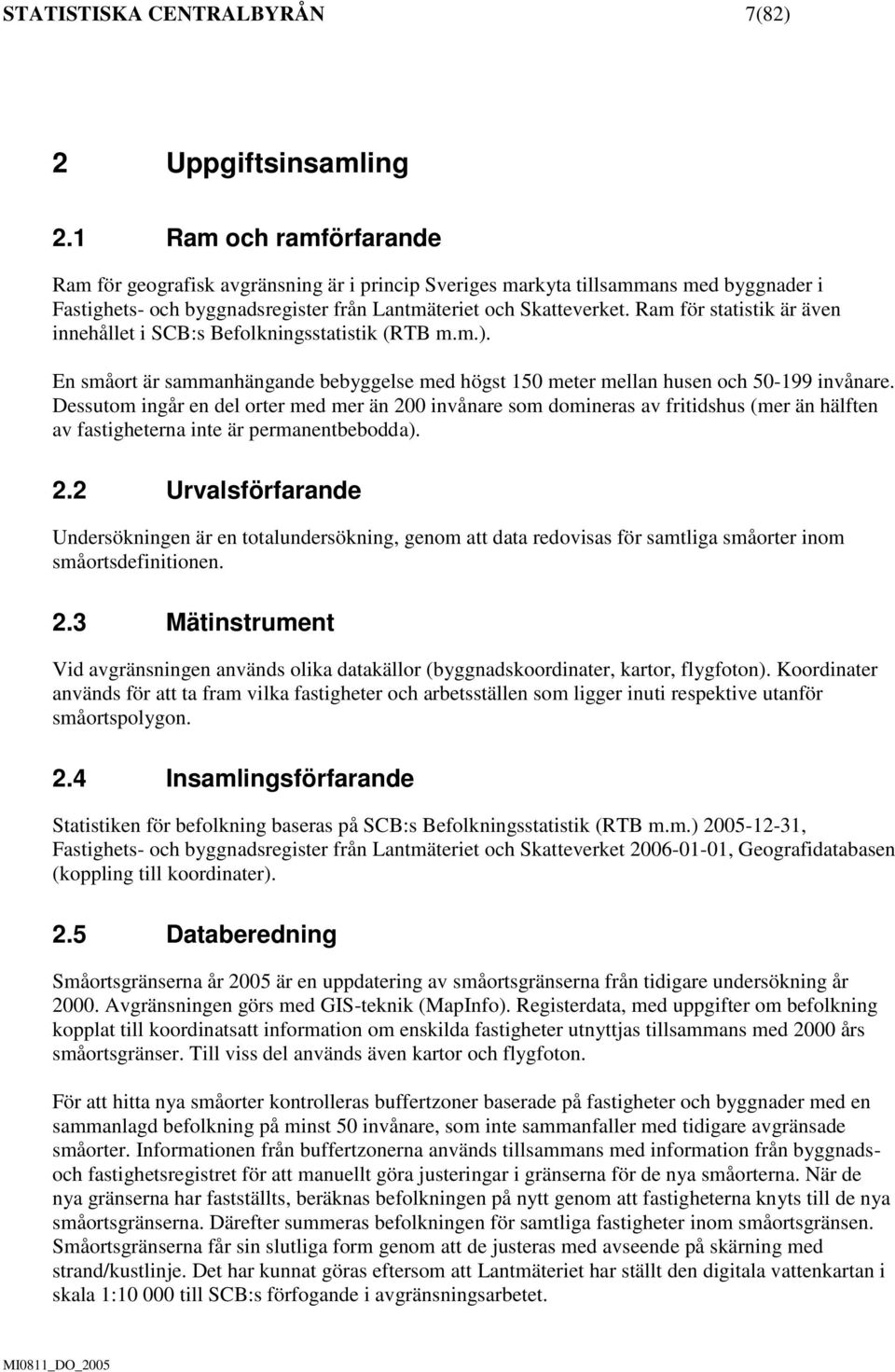 Ram för statistik är även innehållet i SCB:s Befolkningsstatistik (RTB m.m.). En småort är sammanhängande bebyggelse med högst 150 meter mellan husen och 50-199 invånare.