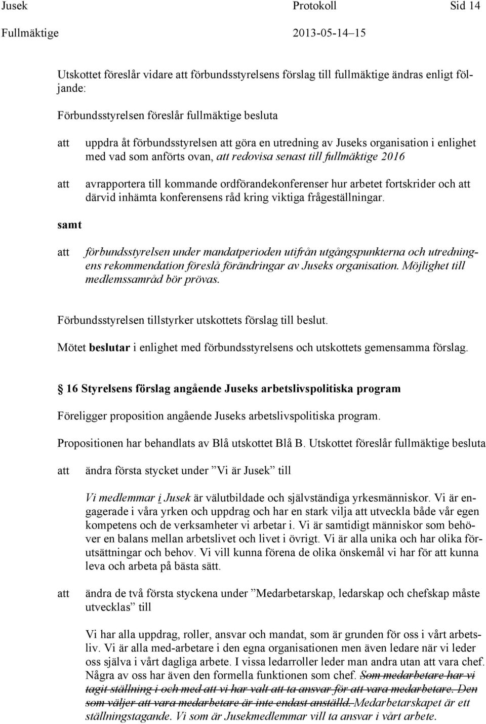 konferensens råd kring viktiga frågeställningar. samt förbundsstyrelsen under mandatperioden utifrån utgångspunkterna och utredningens rekommendation föreslå förändringar av Juseks organisation.