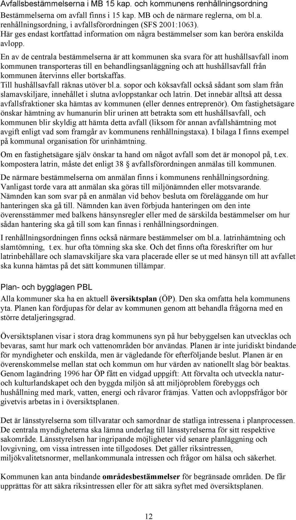 En av de centrala bestämmelserna är att kommunen ska svara för att hushållsavfall inom kommunen transporteras till en behandlingsanläggning och att hushållsavfall från kommunen återvinns eller