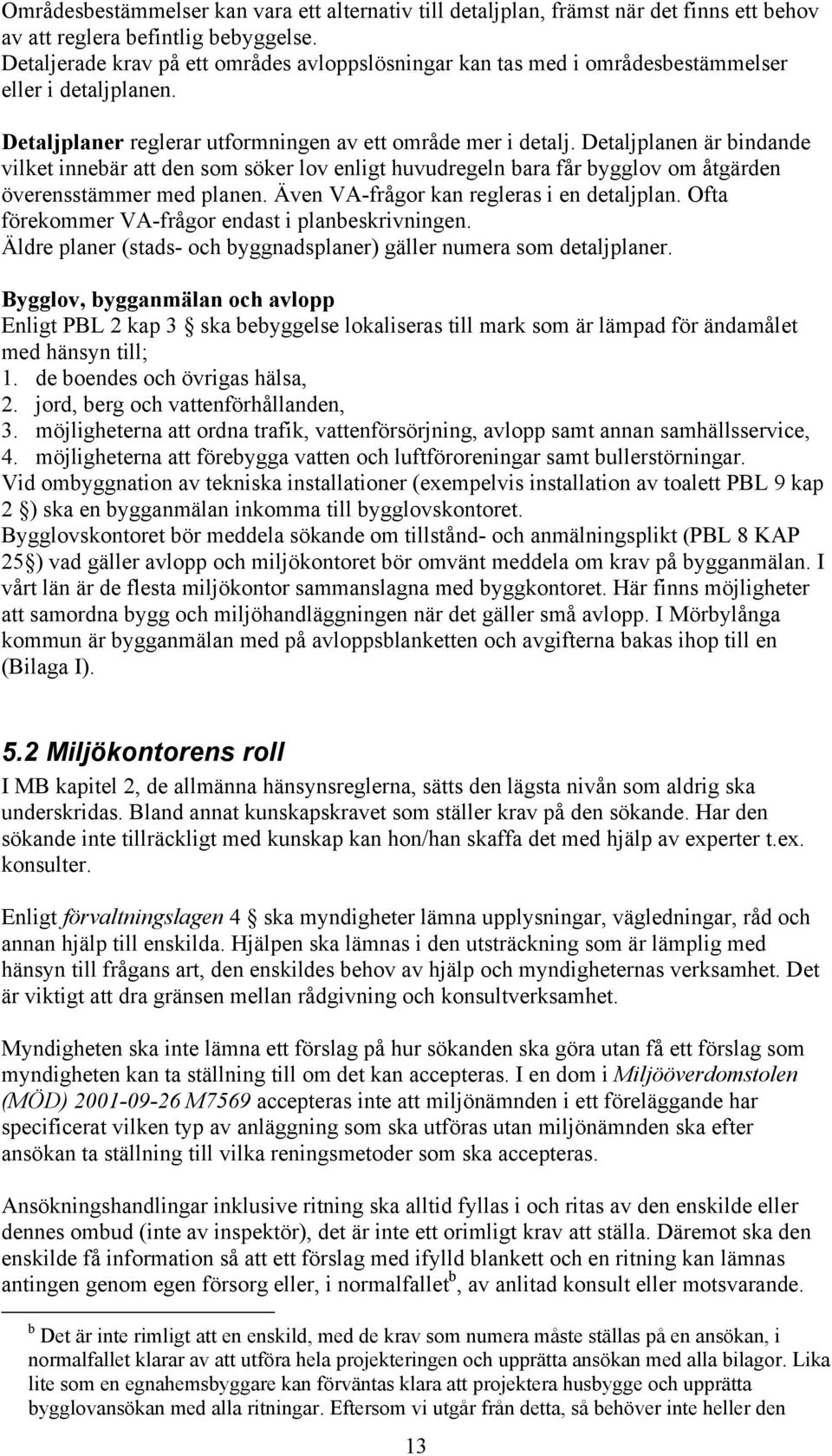 Detaljplanen är bindande vilket innebär att den som söker lov enligt huvudregeln bara får bygglov om åtgärden överensstämmer med planen. Även VA-frågor kan regleras i en detaljplan.