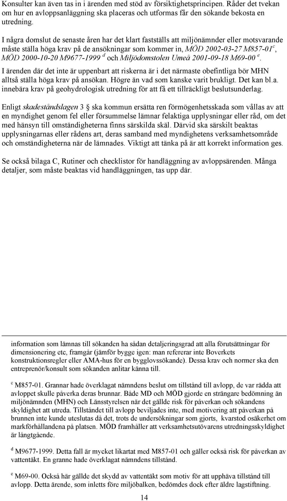 d och Miljödomstolen Umeå 2001-09-18 M69-00 e. I ärenden där det inte är uppenbart att riskerna är i det närmaste obefintliga bör MHN alltså ställa höga krav på ansökan.