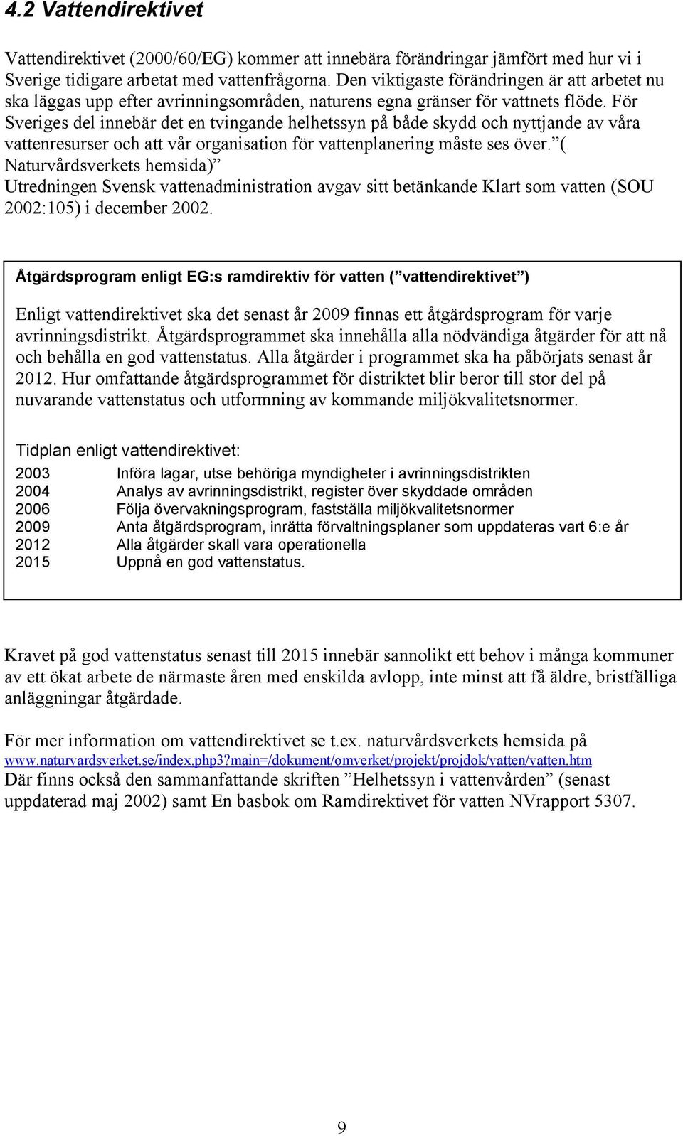 För Sveriges del innebär det en tvingande helhetssyn på både skydd och nyttjande av våra vattenresurser och att vår organisation för vattenplanering måste ses över.