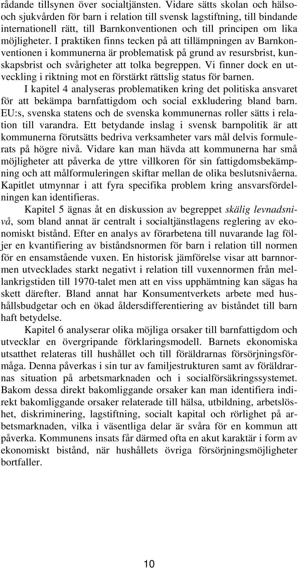 I praktiken finns tecken på att tillämpningen av Barnkonventionen i kommunerna är problematisk på grund av resursbrist, kunskapsbrist och svårigheter att tolka begreppen.