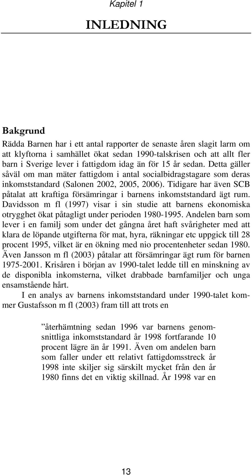 Tidigare har även SCB påtalat att kraftiga försämringar i barnens inkomststandard ägt rum.