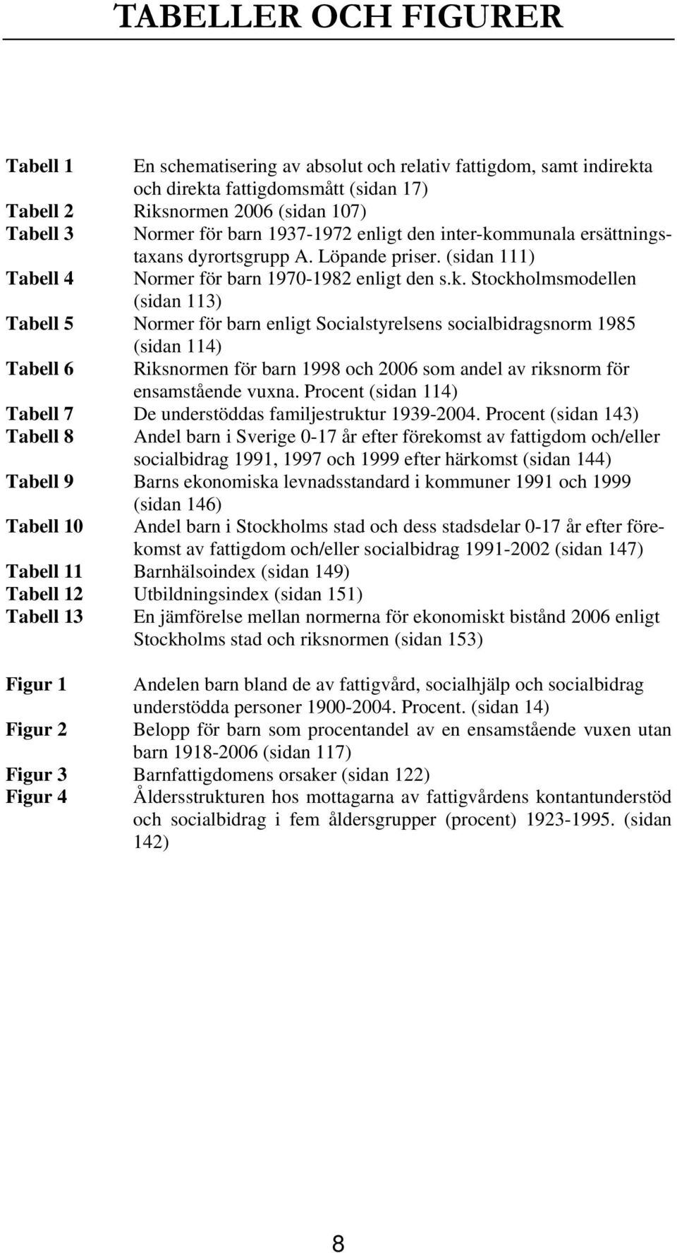 mmunala ersättningstaxans dyrortsgrupp A. Löpande priser. (sidan 111) Tabell 4 Normer för barn 1970-1982 enligt den s.k.