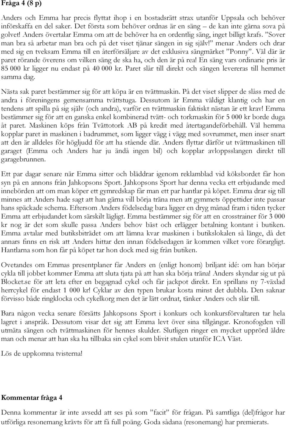 Sover man bra så arbetar man bra och på det viset tjänar sängen in sig själv! menar Anders och drar med sig en tveksam Emma till en återförsäljare av det exklusiva sängmärket Ponny.