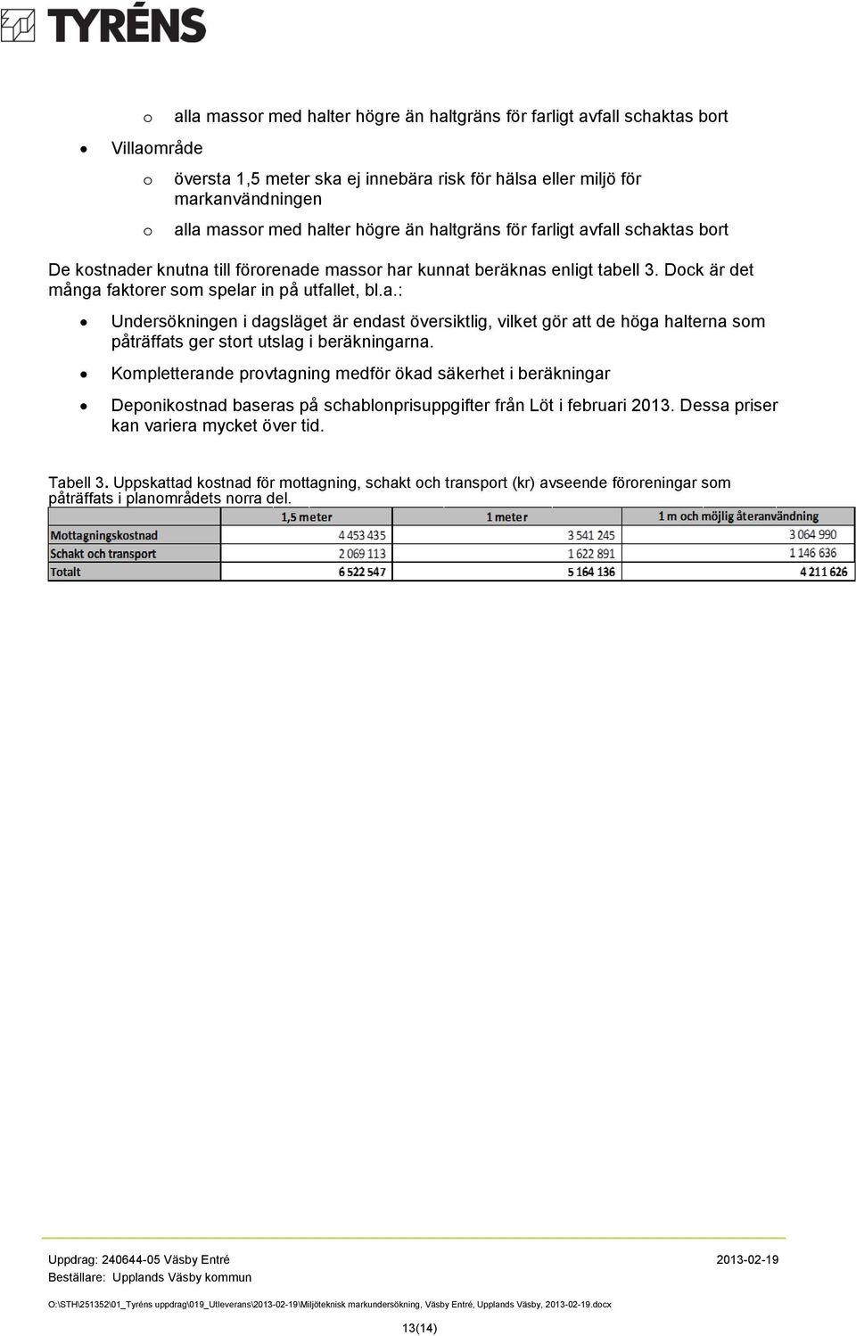 Kompletterande provtagning medför ökad säkerhet i beräkningar Deponikostnad baseras på schablonprisuppgifter från Löt i februari 2013. Dessa priser kan variera mycket över tid. Tabell 3.