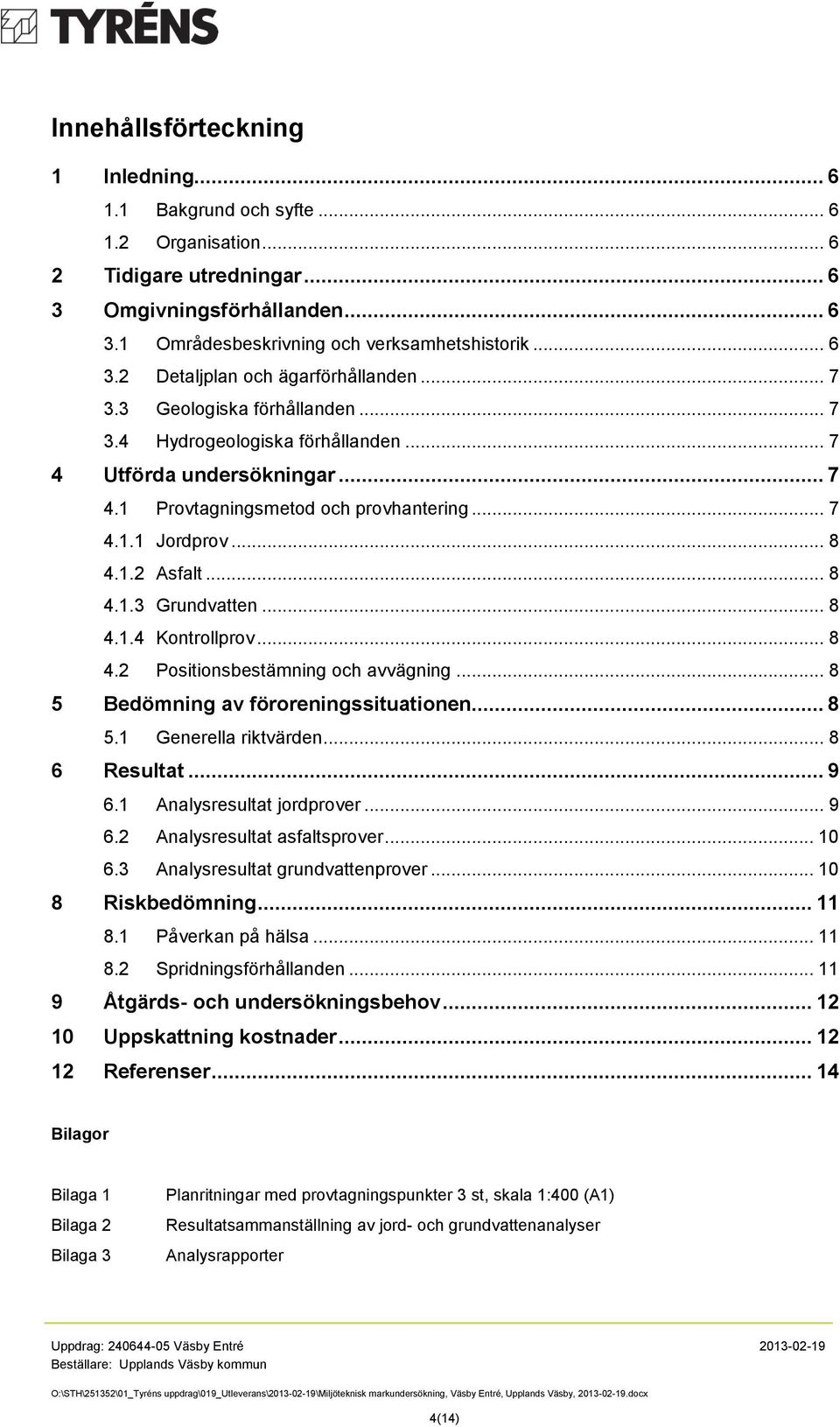 .. 8 4.1.4 Kontrollprov... 8 4.2 Positionsbestämning och avvägning... 8 5 Bedömning av föroreningssituationen... 8 5.1 Generella riktvärden... 8 6 Resultat... 9 6.1 Analysresultat jordprover... 9 6.2 Analysresultat asfaltsprover.