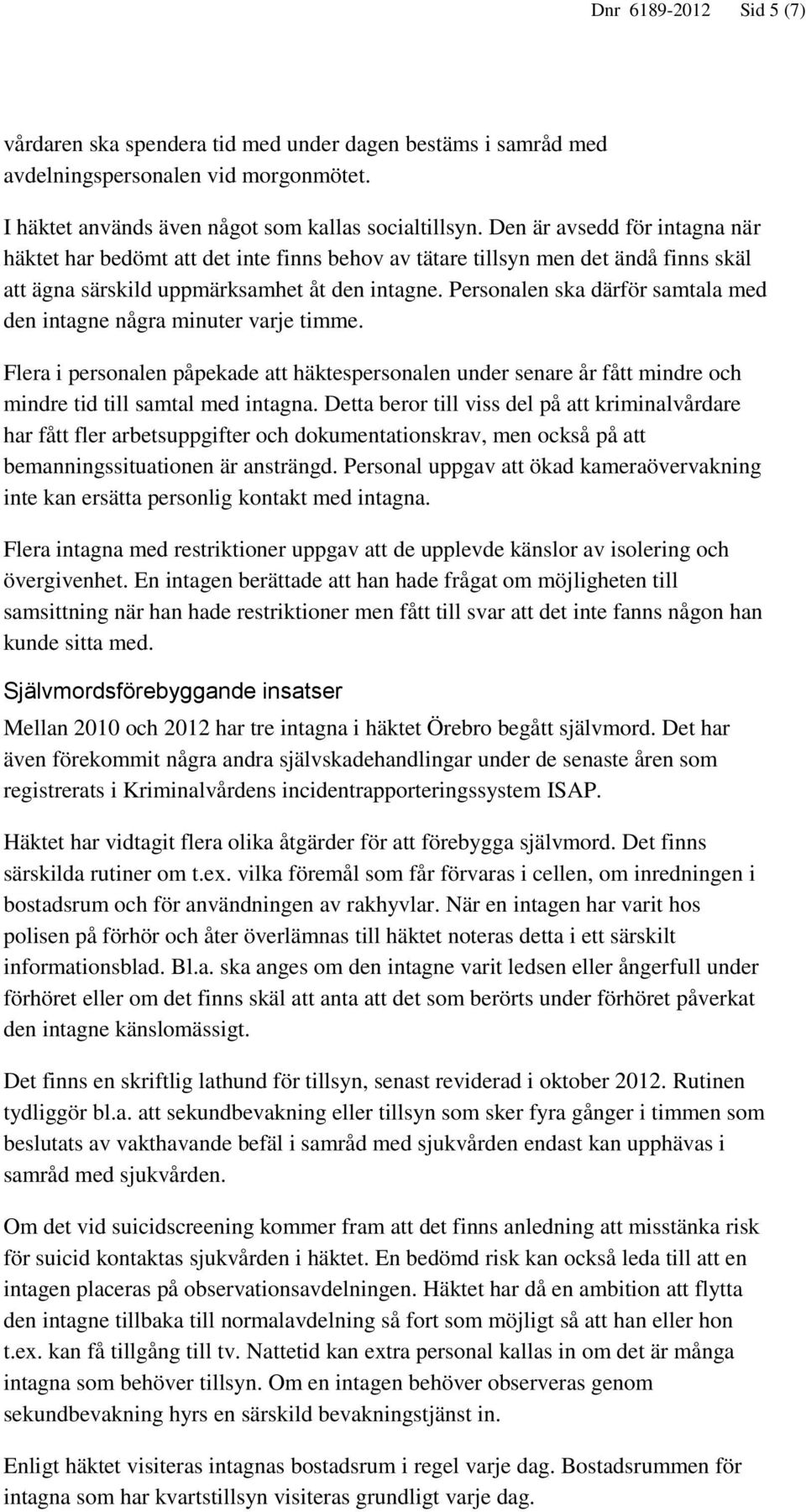 Personalen ska därför samtala med den intagne några minuter varje timme. Flera i personalen påpekade att häktespersonalen under senare år fått mindre och mindre tid till samtal med intagna.