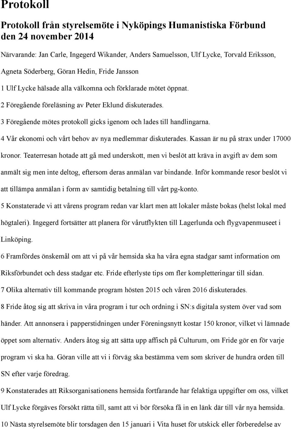 3 Föregående mötes protokoll gicks igenom och lades till handlingarna. 4 Vår ekonomi och vårt behov av nya medlemmar diskuterades. Kassan är nu på strax under 17000 kronor.