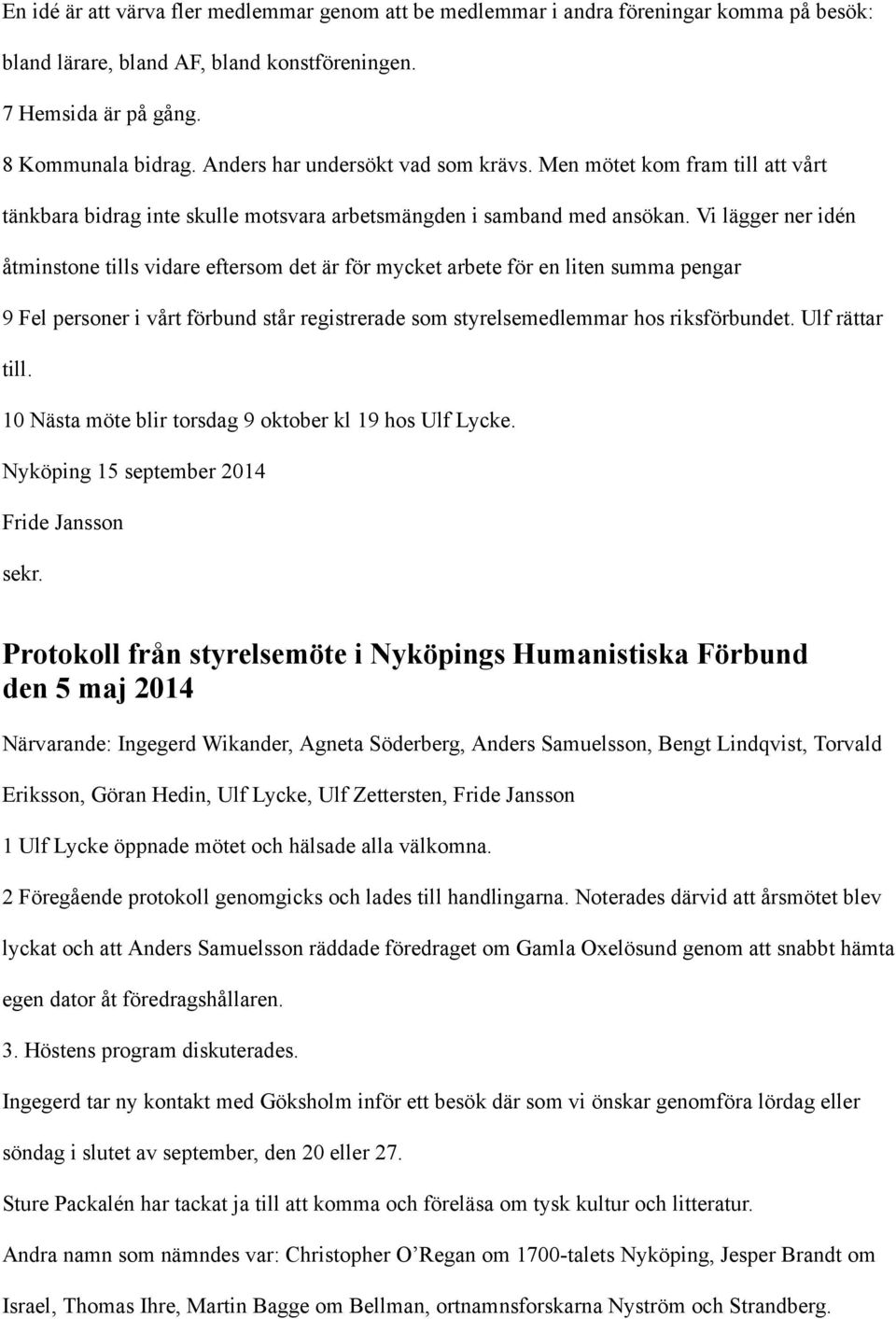 Vi lägger ner idén åtminstone tills vidare eftersom det är för mycket arbete för en liten summa pengar 9 Fel personer i vårt förbund står registrerade som styrelsemedlemmar hos riksförbundet.