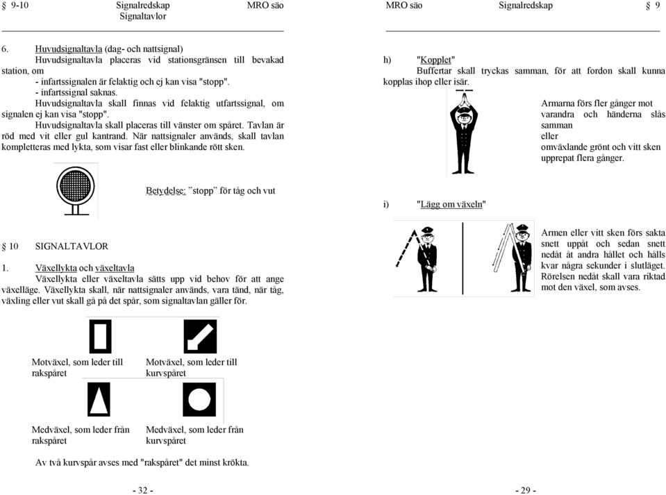 Huvudsignaltavla skall finnas vid felaktig utfartssignal, om signalen ej kan visa "stopp". Huvudsignaltavla skall placeras till vänster om spåret. Tavlan är röd med vit eller gul kantrand.