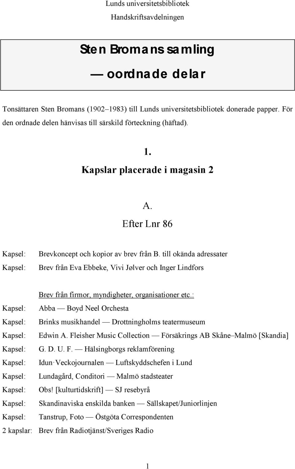 till okända adressater Brev från Eva Ebbeke, Vivi Jølver och Inger Lindfors Brev från firmor, myndigheter, organisationer etc.