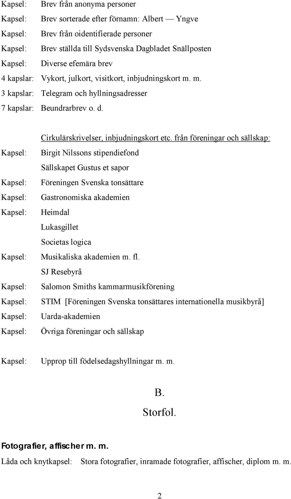 från föreningar och sällskap: Birgit Nilssons stipendiefond Sällskapet Gustus et sapor Föreningen Svenska tonsättare Gastronomiska akademien Heimdal Lukasgillet Societas logica Musikaliska akademien