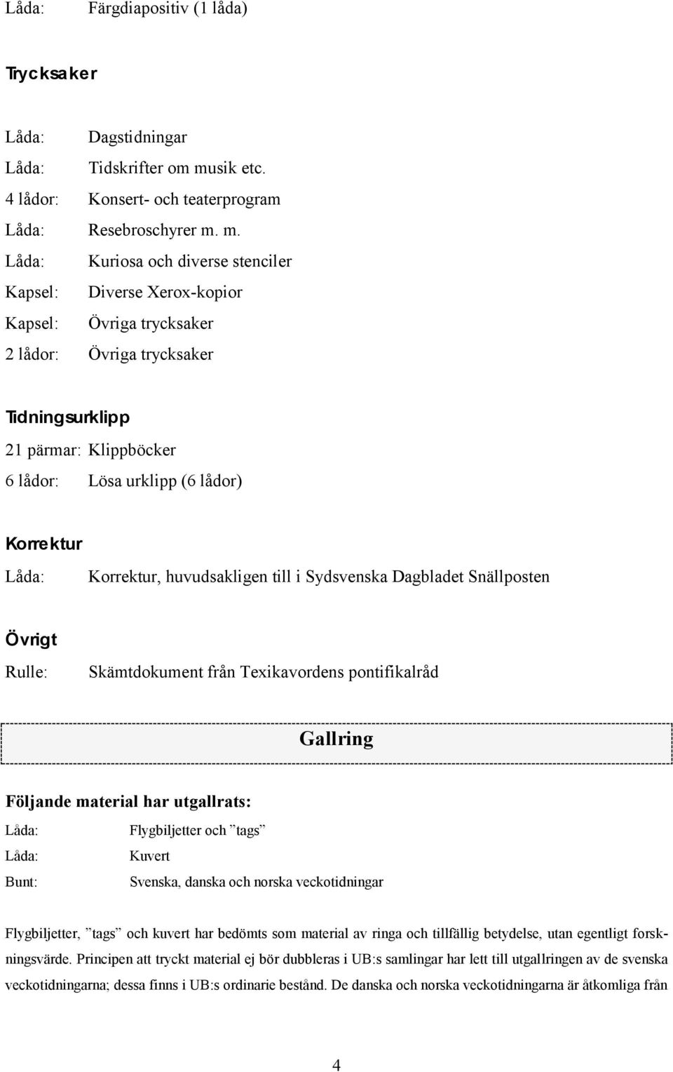 m. Låda: Kuriosa och diverse stenciler Diverse Xerox-kopior Övriga trycksaker 2 lådor: Övriga trycksaker Tidningsurklipp 21 pärmar: Klippböcker 6 lådor: Lösa urklipp (6 lådor) Korrektur Låda: