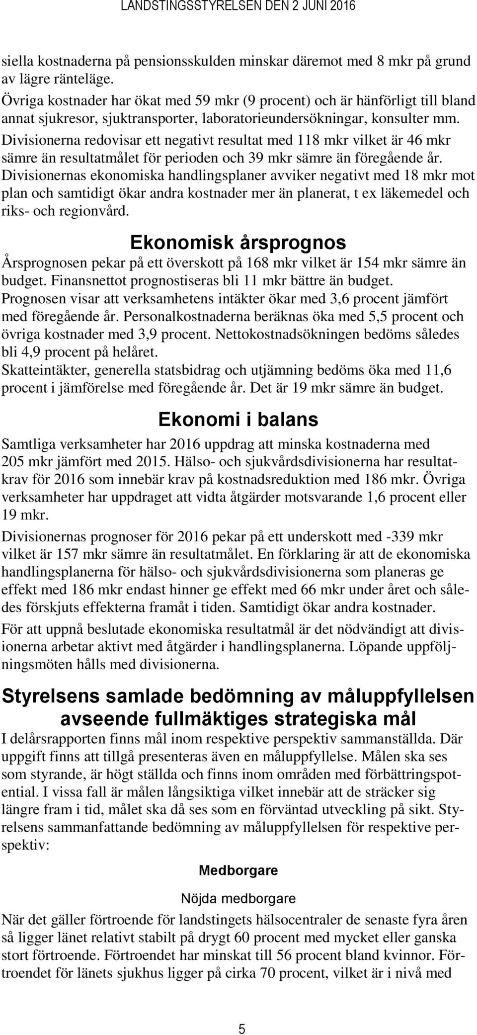 Divisionerna redovisar ett negativt resultat med 118 mkr vilket är 46 mkr sämre än resultatmålet för perioden och 39 mkr sämre än föregående år.
