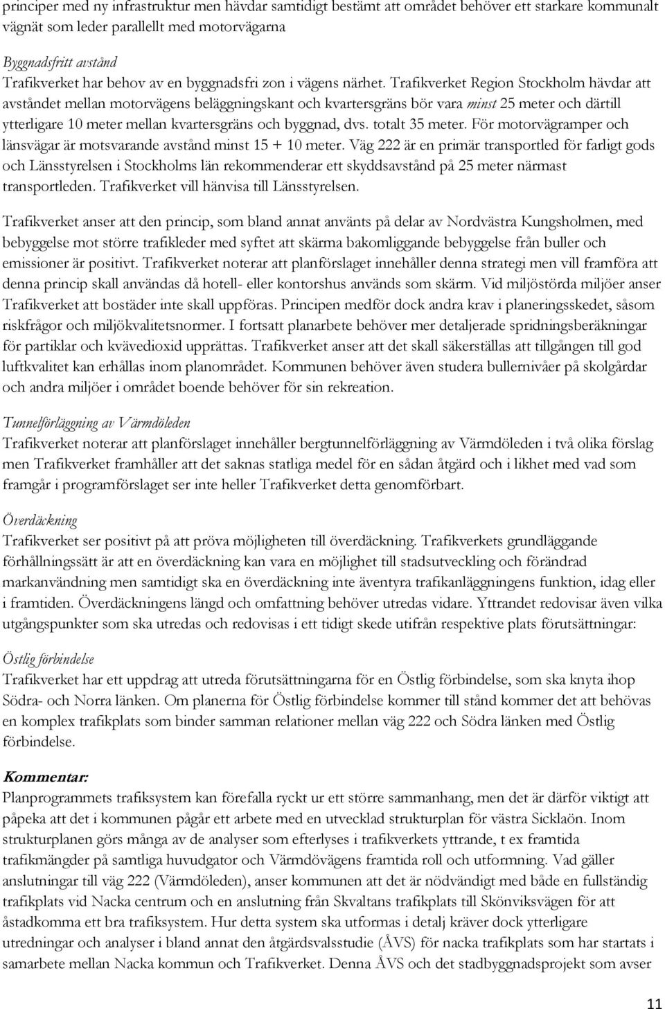 Trafikverket Region Stockholm hävdar att avståndet mellan motorvägens beläggningskant och kvartersgräns bör vara minst 25 meter och därtill ytterligare 10 meter mellan kvartersgräns och byggnad, dvs.
