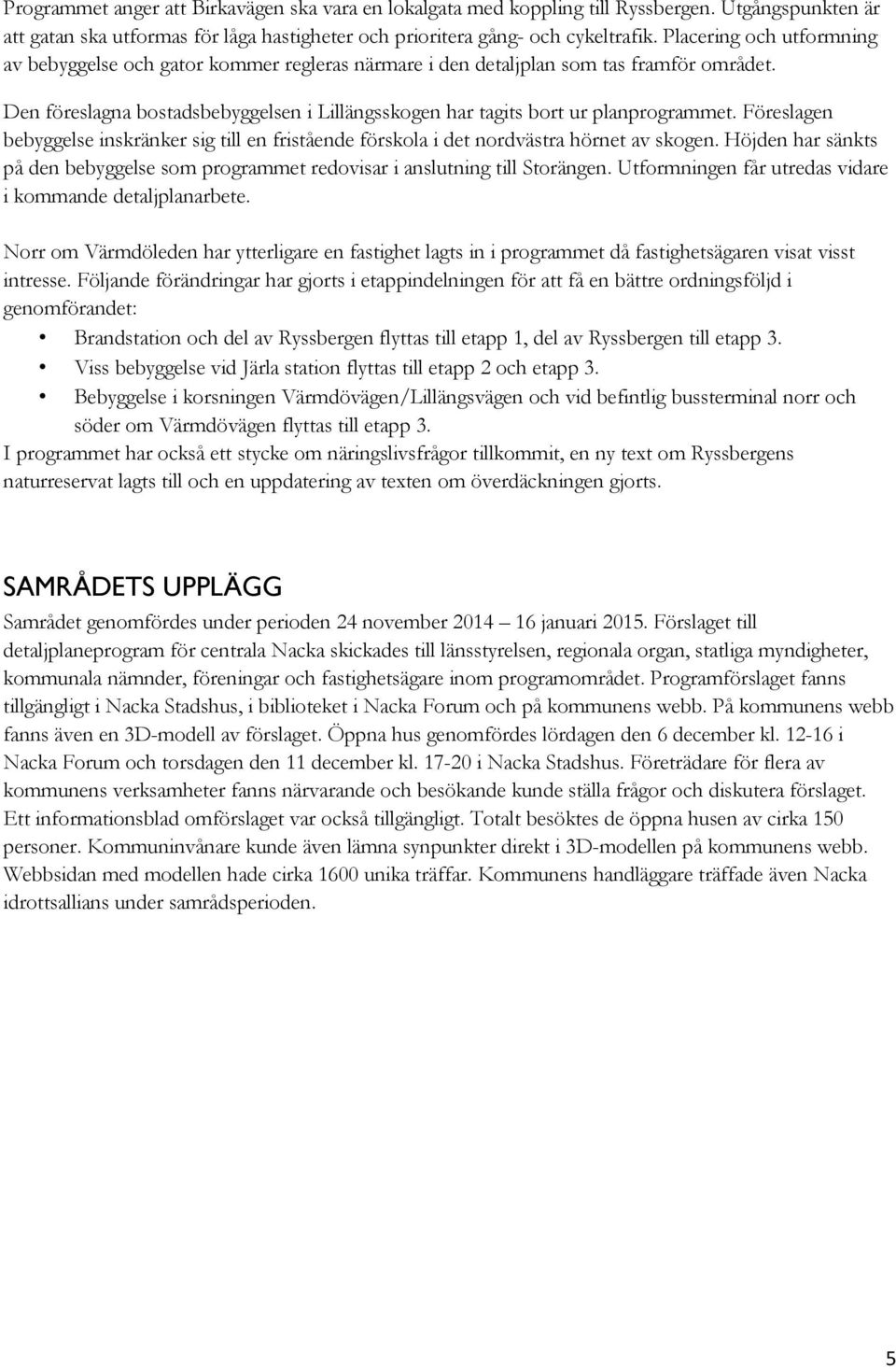 Föreslagen bebyggelse inskränker sig till en fristående förskola i det nordvästra hörnet av skogen. Höjden har sänkts på den bebyggelse som programmet redovisar i anslutning till Storängen.