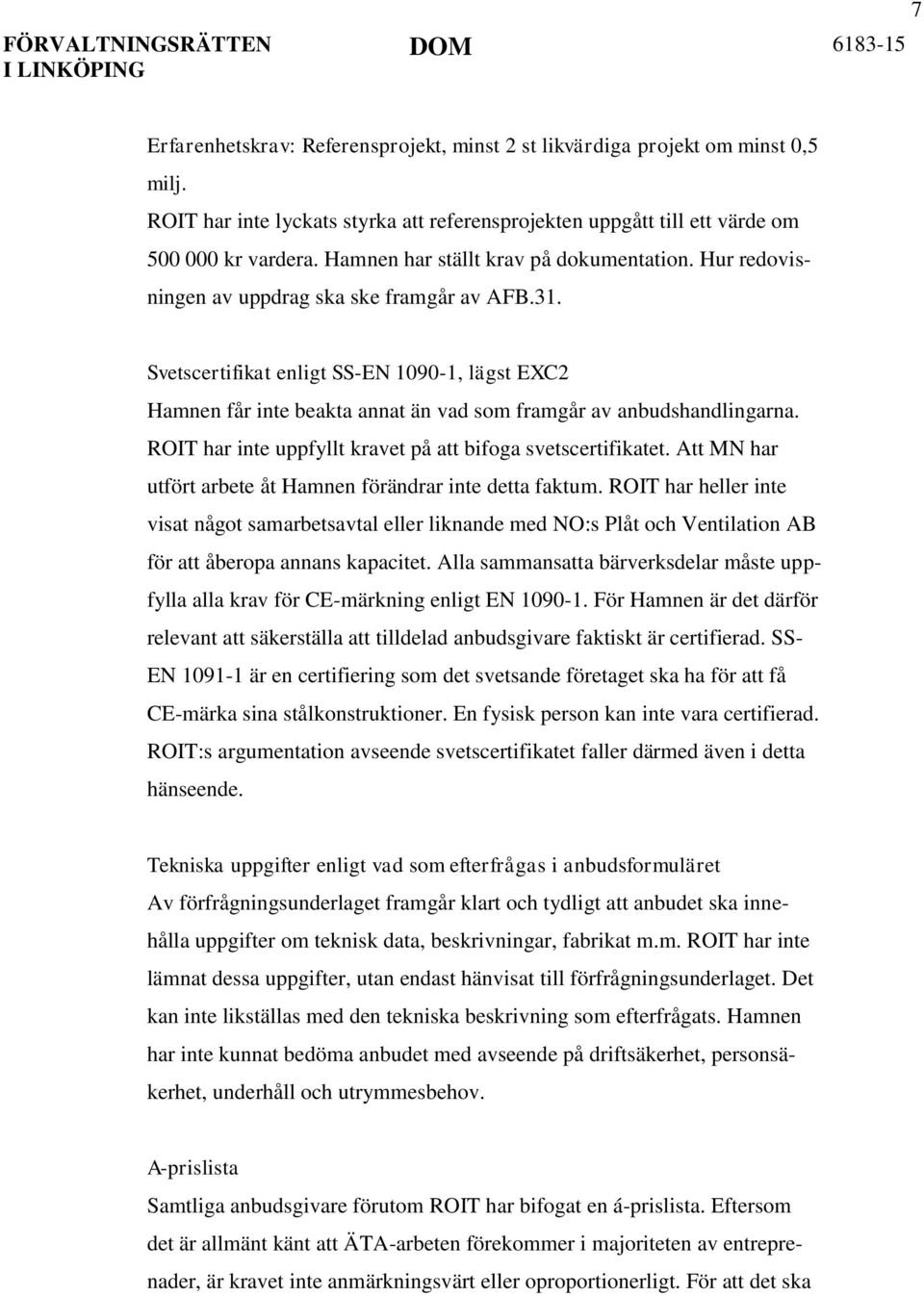 Svetscertifikat enligt SS-EN 1090-1, lägst EXC2 Hamnen får inte beakta annat än vad som framgår av anbudshandlingarna. ROIT har inte uppfyllt kravet på att bifoga svetscertifikatet.