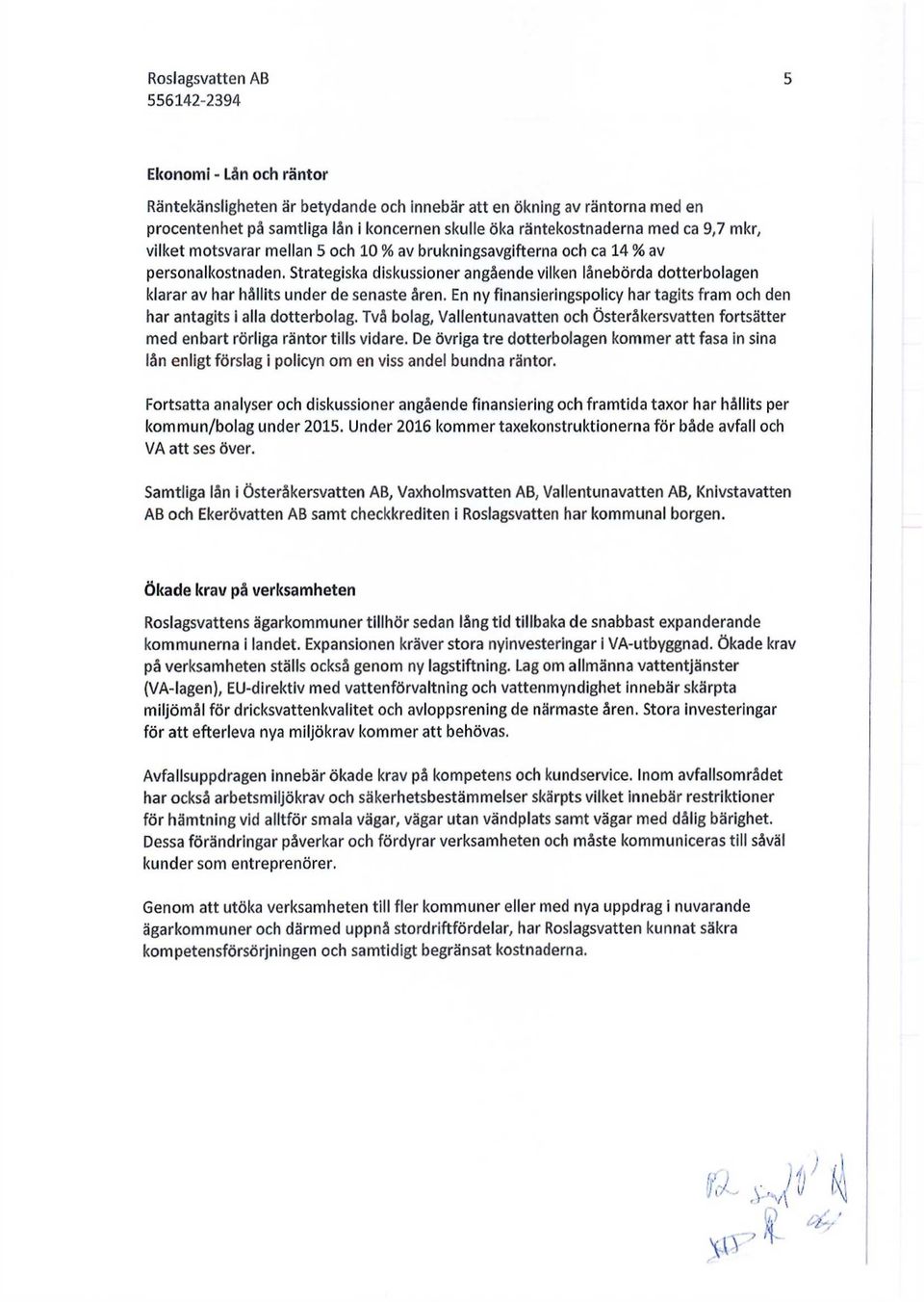 En ny finansieringspolicy har tagits fram och den har antagits i alla dotterbolag. Två bolag, Vallentunavatten och Österåkersvatten fortsätter med enbart rörliga räntor tills vidare.