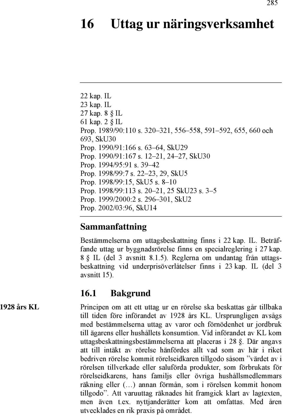 296 301, SkU2 Prop. 2002/03:96, SkU14 Sammanfattning Bestämmelserna om uttagsbeskattning finns i 22 kap. IL. Beträffande uttag ur byggnadsrörelse finns en specialreglering i 27 kap.