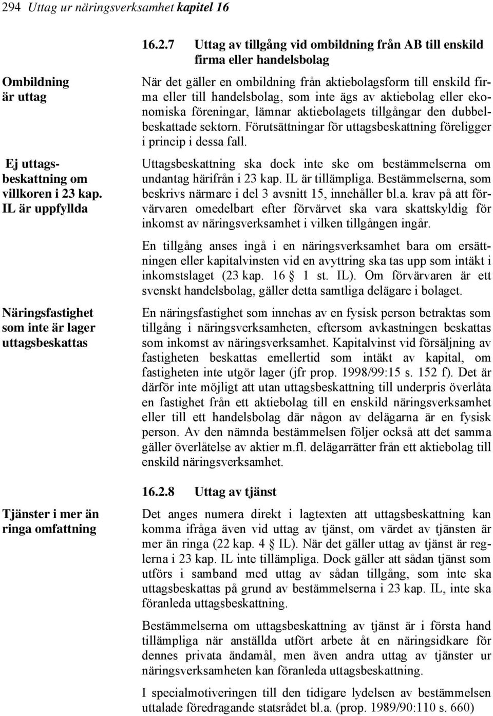 7 Uttag av tillgång vid ombildning från AB till enskild firma eller handelsbolag När det gäller en ombildning från aktiebolagsform till enskild firma eller till handelsbolag, som inte ägs av