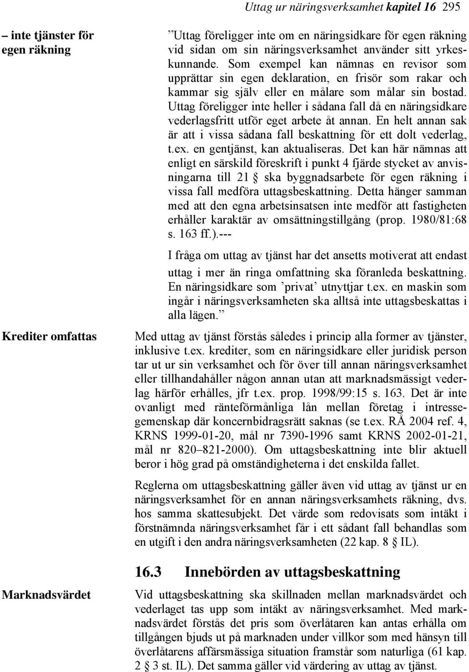 Uttag föreligger inte heller i sådana fall då en näringsidkare vederlagsfritt utför eget arbete åt annan. En helt annan sak är att i vissa sådana fall beskattning för ett dolt vederlag, t.ex.