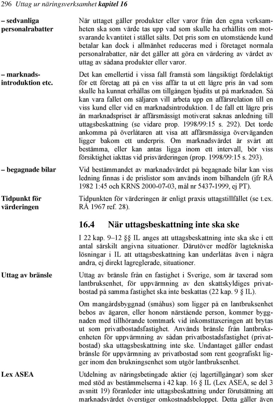 Det pris som en utomstående kund betalar kan dock i allmänhet reduceras med i företaget normala personalrabatter, när det gäller att göra en värdering av värdet av uttag av sådana produkter eller