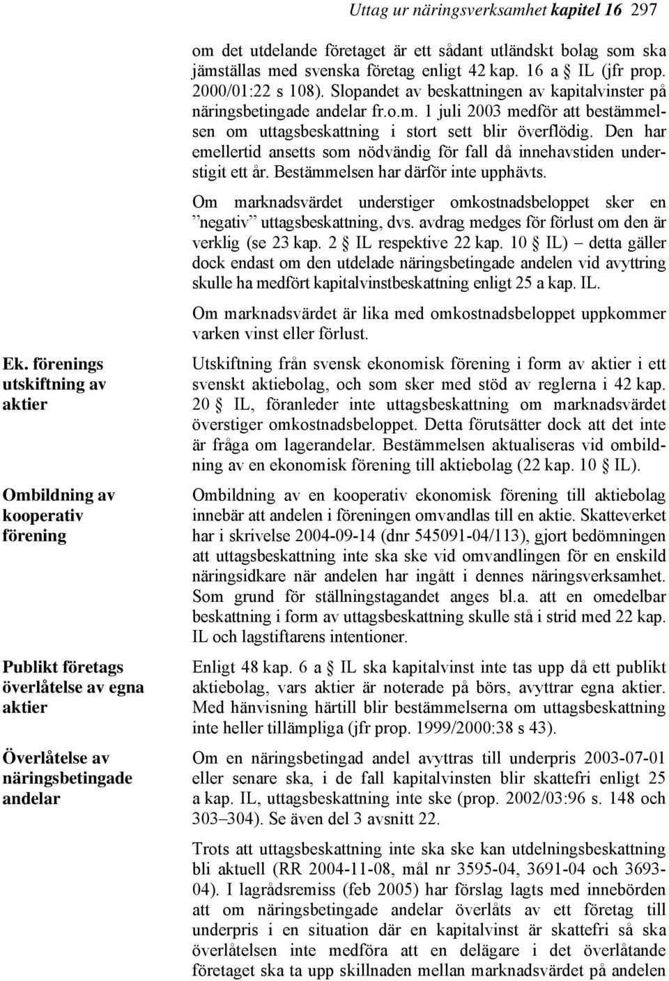 utländskt bolag som ska jämställas med svenska företag enligt 42 kap. 16 a IL (jfr prop. 2000/01:22 s 108). Slopandet av beskattningen av kapitalvinster på näringsbetingade andelar fr.o.m. 1 juli 2003 medför att bestämmelsen om uttagsbeskattning i stort sett blir överflödig.