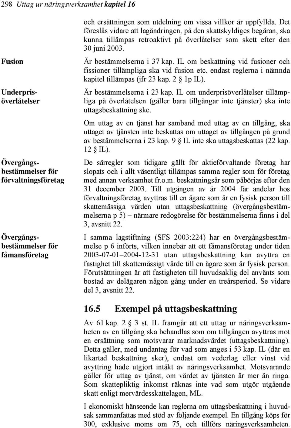 IL om beskattning vid fusioner och fissioner tillämpliga ska vid fusion etc. endast reglerna i nämnda kapitel tillämpas (jfr 23 kap. 2 1p IL). Är bestämmelserna i 23 kap.