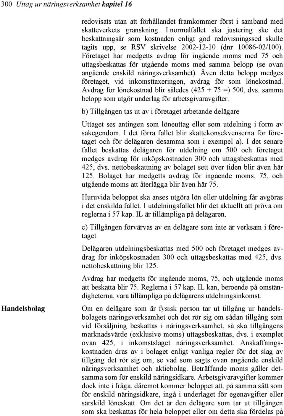 Företaget har medgetts avdrag för ingående moms med 75 och uttagsbeskattas för utgående moms med samma belopp (se ovan angående enskild näringsverksamhet).