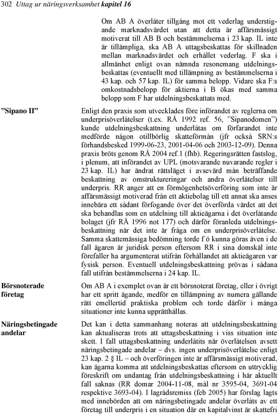 F ska i allmänhet enligt ovan nämnda resonemang utdelningsbeskattas (eventuellt med tillämpning av bestämmelserna i 43 kap. och 57 kap. IL) för samma belopp.