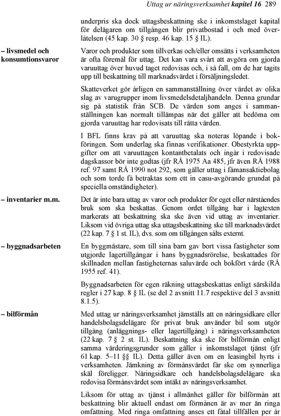 Det kan vara svårt att avgöra om gjorda varuuttag över huvud taget redovisas och, i så fall, om de har tagits upp till beskattning till marknadsvärdet i försäljningsledet.